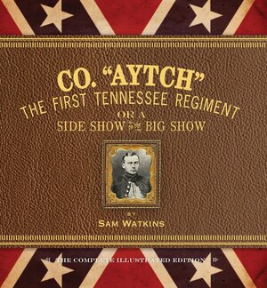 Co. Aytch: First Tennessee Regiment; or, a Side Show of the Big Show: The Illustrated Edition by James M. McPherson, Sam R. Watkins