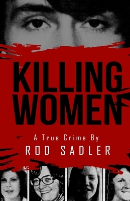 Killing Women: The True Story of Serial Killer Don Miller's Reign of Terror by Rod Sadler