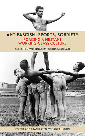 Antifascism, Sports, Sobriety: Forging a Militant Working-Class Culture by Julius Deutsch, Gabriel Kuhn