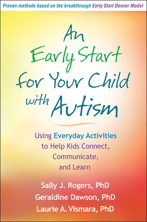 An Early Start for Your Child with Autism: Using Everyday Activities to Help Kids Connect, Communicate, and Learn by Sally J. Rogers, Geraldine Dawson, Laurie A. Vismara