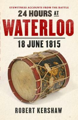 24 Hours at Waterloo: 18 June 1815 by Robert Kershaw