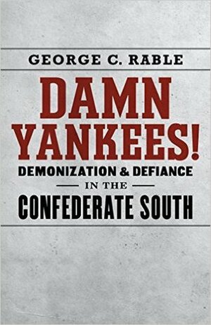 Damn Yankees!: Demonization and Defiance in the Confederate South by George C. Rable