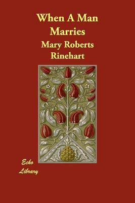 When A Man Marries by Mary Roberts Rinehart