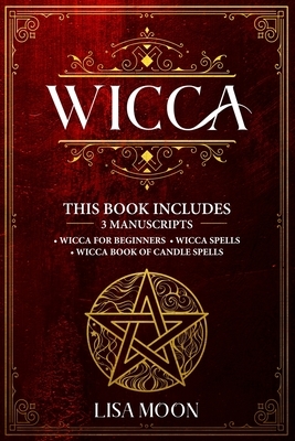 Wicca: This Book Includes: 3 Manuscripts: Wicca for Beginners, Wicca Spells, Wicca Book of Candle Spells by Lisa Moon