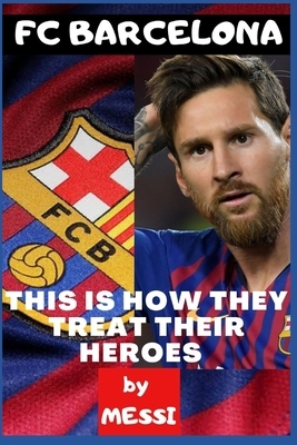 Fc Barcelona: Their Heroes and How They Treat Them by Dickson Joey, Messi A