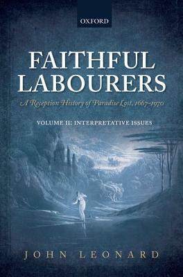 Faithful Labourers: A Reception History of Paradise Lost, 1667-1970: Volume I: Style and Genre; Volume II: Interpretative Issues by John Leonard