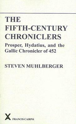 The Fifth-Century Chroniclers: Prosper, Hydatius, and the Gallic Chronicler of 452 by S. Muhlberger