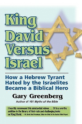 King David Versus Israel: How a Hebrew Tyrant Hated by the Israelites Became a Biblical Hero by Gary Greenberg