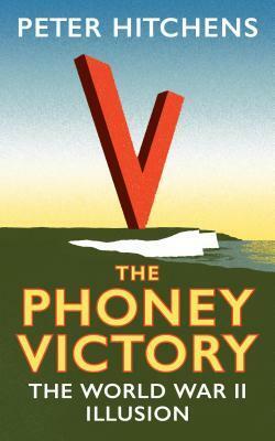 The Phoney Victory: The World War II Illusion by Peter Hitchens