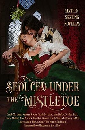 Seduced Under the Mistletoe: 16 Passionate Historical Romances Christmas Anthology by Em Brown, Ellie St. Clair, Scarlett Scott, Ashe Barker, Brandy Golden, Viola Morne, Stacy Reid, Carole Mortimer, Emmanuelle de Maupassant, Amy Rose Bennett, Nicola Davidson, Emily E.K. Murdoch, Vanessa Brooks, Jaye Peaches, Gracie Malling, Lauren Smith