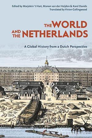 The World and The Netherlands: A Global History from a Dutch Perspective by Karel Davids, Manon van der Heijden, Marjolein 't Hart