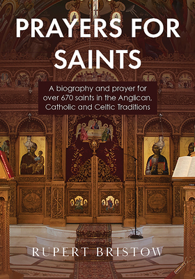 Prayers for Saints: A biography and prayer for over 670 saints in the Anglican, Catholic and Celtic Traditions by Rupert Bristow