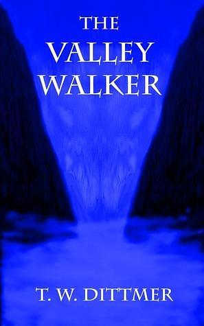 The Valley Walker by T.W. Dittmer, T.W. Dittmer