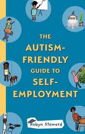 The Autism Friendly Guide to Self Employment by Robyn Steward