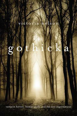 Gothicka: Vampire Heroes, Human Gods, and the New Supernatural by Victoria Nelson