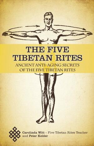The Five Tibetan Rites: Ancient Anti-Aging Secrets of The Five Tibetan Rites by Peter Kelder, Carolinda Witt