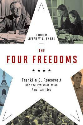 The Four Freedoms: Franklin D. Roosevelt and the Evolution of an American Idea by Jeffrey A. Engel
