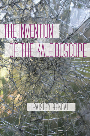 The Invention of the Kaleidoscope by Paisley Rekdal