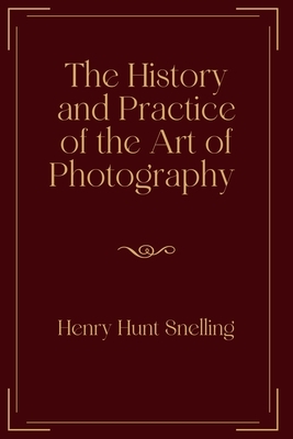 The History and Practice of the Art of Photography: Exclusive Edition by Henry Hunt Snelling