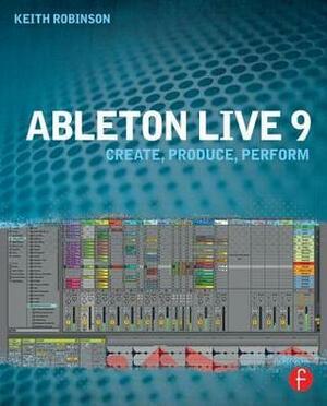 Ableton Live 9: Create, Produce, Perform by Keith Robinson