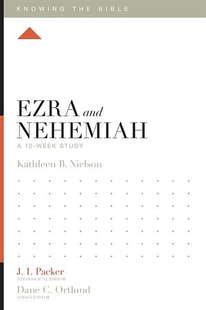 Ezra and Nehemiah: A 12-Week Study by J.I. Packer, Dane C. Ortlund, Kathleen B. Nielson