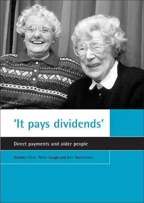 'it Pays Dividends': Direct Payments and Older People by Heather Clark, Helen Gough, Ann MacFarlane