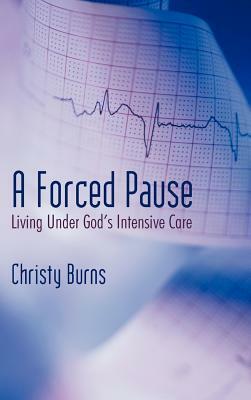 A Forced Pause: Living Under God's Intensive Care by Christy Burns