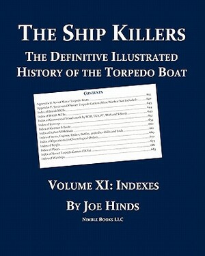 The Definitive Illustrated History of the Torpedo Boat, Volume XI: Indexes (The Ship Killers) by Joe Hinds