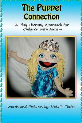 The Puppet Connection: A Play Therapy Approach for Children With Autism by Natalie J. Totire