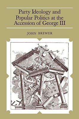 Party Ideology and Popular Politics at the Accession of George III by John Brewer