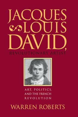 Jacques-Louis David, Revolutionary Artist: Art, Politics, and the French Revolution by Warren Roberts