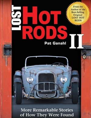 Lost Hot Rods II: More Remarkable Stories of How They Were Found by Pat Ganahl