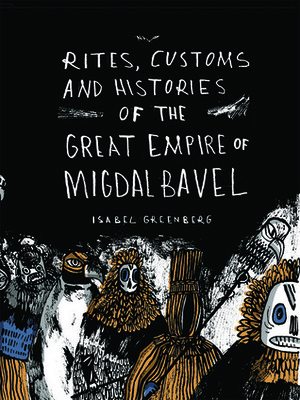 Rites, Customs and Histories of the Great Empire of Migdal Bavel by Isabel Greenberg