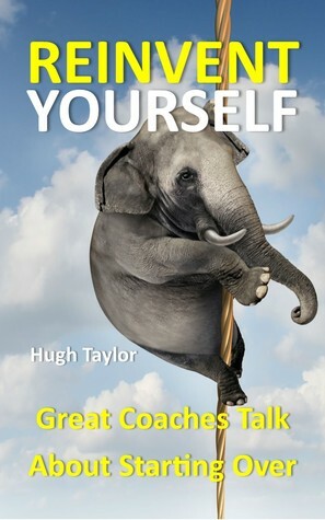 Reinvent Yourself: Great Coaches Talk about Starting Over by Hugh Taylor