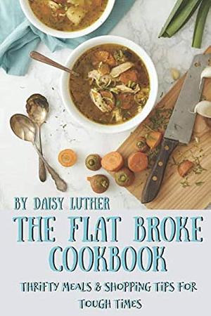 The Flat Broke Cookbook: Thrifty Meals and Shopping Tips for Tough Times by Daisy Luther