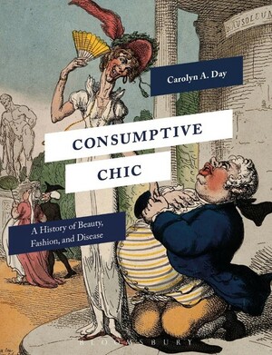 Consumptive Chic: A History of Beauty, Fashion, and Disease by Carolyn Day