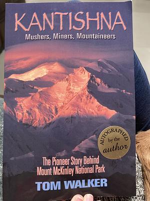 Kantishna: Miners, Mushers and Mountaineers : the Story Behind Mt. McKinley National Park by Tom Walker