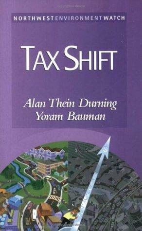 Tax Shift: How to Help the Economy, Improve the Environment, and Get the Tax Man Off Our Backs by Alan Thein Durning, Yoram Bauman