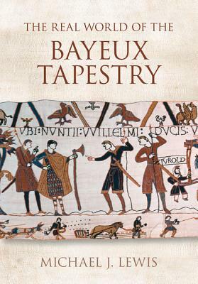 The Real World of the Bayeux Tapestry by Michael John Lewis