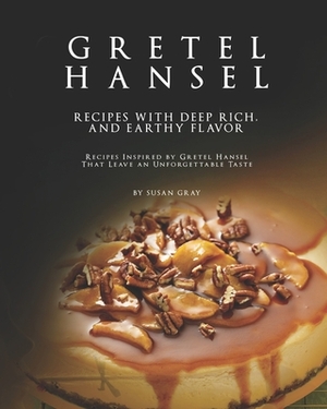 Gretel Hansel - Recipes with Deep Rich, And Earthy Flavor: Recipes Inspired by Gretel Hansel That Leave an Unforgettable Taste by Susan Gray