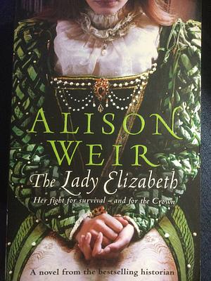 The Lady Elizabeth: A Novel by Alison Weir