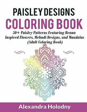 Paisley Designs Coloring Book: 50+ Paisley Patterns Featuring Henna Inspired Flowers, Mehndi Designs, and Mandalas by Coloring Books