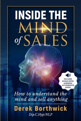 Inside the Mind of Sales: How to Understand the Mind & Sell Anything by Derek Borthwick