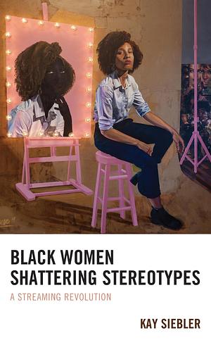 Black Women Shattering Stereotypes: A Streaming Revolution by Kay Siebler