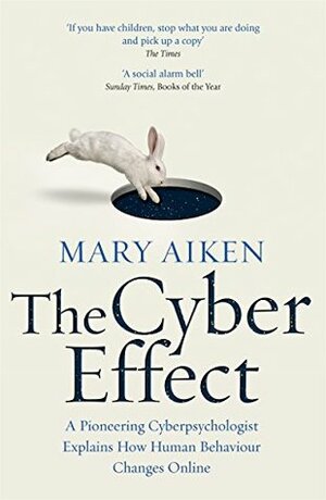 The Cyber Effect: A Pioneering Cyberpsychologist Explains How Human Behaviour Changes Online by Mary Aiken