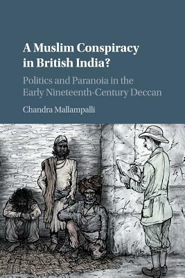 A Muslim Conspiracy in British India?: Politics and Paranoia in the Early Nineteenth-Century Deccan by Chandra Mallampalli