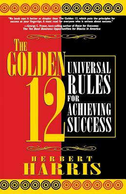 The Golden 12: Universal Rules for Achieving Success by Herbert Harris