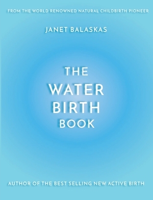 The Water Birth Book: The Ideal Companion to Hypnobirthing and Active Birth by Janet Balaskas