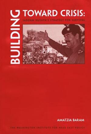 Building Toward Crisis: Saddam Husayn's Strategy for Survival by Amatzia Baram