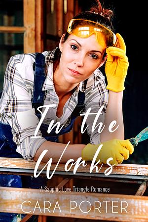 In the Works: A Sapphic Love Triangle Romance by Cara Porter